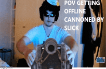 a man holding a cannon with the words pov getting offline cannoned by slick on the bottom