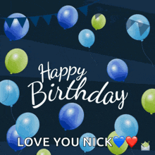 a birthday card with blue and green balloons and the words " happy birthday love you nick "