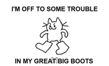 a black and white drawing of a cat with a caption that says i 'm off to some trouble in my great big boots .