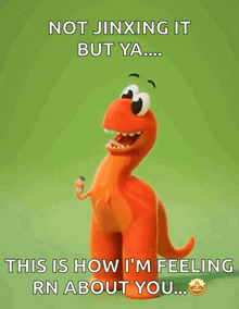 a cartoon dinosaur says not jinxing it but ya ... this is how i 'm feeling rn about you ..