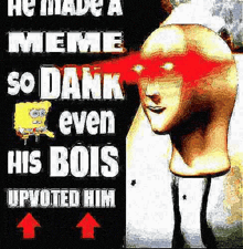 a picture of a spongebob head with red eyes and the words `` he made a meme so dank even his bois upvoted him '' .