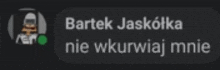 bartek jaskolka nie wkurwiaj mnie is written in a foreign language