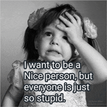 a little girl has her hand on her forehead and says i want to be a nice person but everyone is just so stupid ..