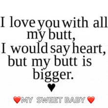 a quote that says i love you with all my butt i would say heart but my butt is bigger my sweet baby