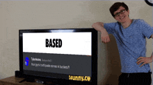 a man leans against a flat screen tv that says based on it