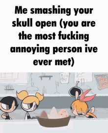 a cartoon with the words me smashing your skull open ( you are the most fucking annoying person ive ever met