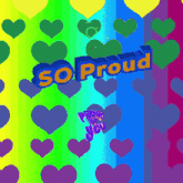 a rainbow colored background with hearts and the words so proud