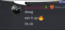 a speech bubble with the words dawg eat it up and its ok