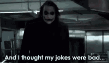 the joker from the dark knight is standing in a dark room and saying `` and i thought my jokes were bad ... ''