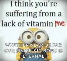 a picture of a minion with the words " i think you 're suffering from a lack of vitamin me " on it