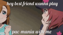 two anime girls are standing next to each other with the words " hey best friend wanna play pac-mania with me "