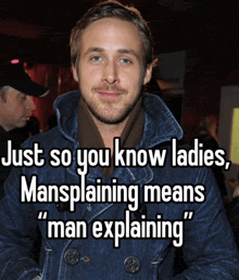 a man in a denim jacket says " just so you know ladies mansplaining means "