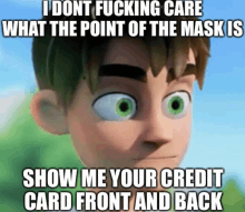 a cartoon boy with green eyes says " i dont fucking care what the point of the mask is show me your credit card front and back "