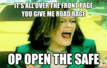 it 's all over the front page you give me road rage op open the safe meme