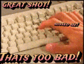 a person typing on a keyboard with the words great shot thats too bad