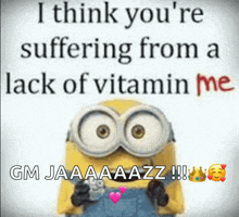 a picture of a minion that says i think you 're suffering from a lack of vitamin me gm jaaaazz