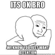 a cartoon of a man with a sad face and the words `` it 's ok bro we know you just want attention '' .