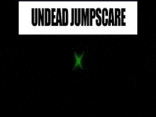 a black background with the words `` undead jumpscare '' and a green x in the corner .