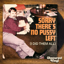 a record cover that says sorry there 's no pussy left ( i did them all )