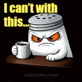a salt shaker with an angry face is holding a cup of coffee and says " i can 't with this "