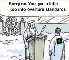 a cartoon of a man standing in front of a podium that says " sorry no you got a little too into overture standards