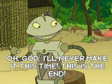 a cartoon of a robot says oh god i 'll never make it this time this is the end