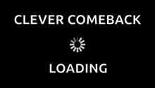 a black background with the words `` clever comeback loading '' and a white loading icon .