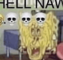 a cartoon of spongebob squarepants with skulls on his face and the words `` hell naw '' .