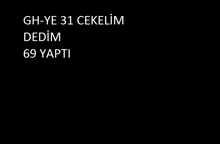 a black background with white text that says gh-ye 31 cekelim dedim 69 yapi