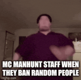 a man in a purple shirt is dancing in a room with the words mc manhunt staff when they ban random people .