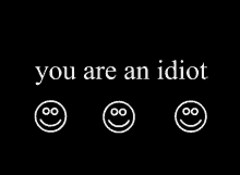 a black background with three smiley faces and the words " you are an idiot "