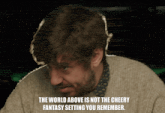 a man with a beard and a sweater says " the world above is not the cheery fantasy setting you remember "