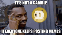 a man is thinking with a doge coin in the background and the words it 's not a gamble if everyone keeps posting memes