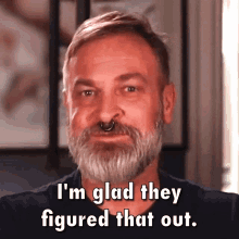 a man with a beard and a nose ring says i 'm glad they figured that out