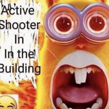 a picture of a minion with a big mouth and a sign that says active shooter in the building .