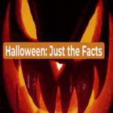 a picture of a halloween pumpkin with the words halloween just the facts below it