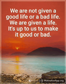 a motivational poster that says we are not given good life or a bad life