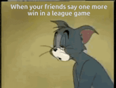 a tom and jerry cartoon with the caption when your friends say one more win in a league game