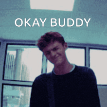 a young man is standing in front of a window with the words okay buddy written above him