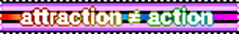 a colorful sign that says " attraction = action " on it