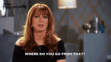 a woman says " where do you go from that " in front of a sign that says real housewives