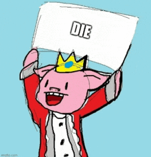 a cartoon pig with a crown is holding up a sign that says `` die '' .