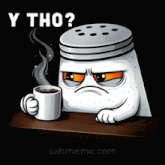 a cartoon of a salt shaker holding a cup of coffee with the words " y tho " below it