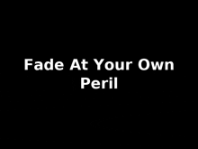 a black background with the words `` fade at your own peril '' written in white letters .