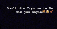 a black background with the words don t die tryn me in da mix jus sayin