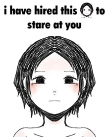 a black and white drawing of a girl 's face with the words `` i have hired this to stare at you ''