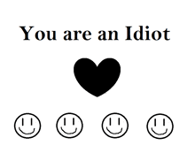 a poster that says you are an idiot with a heart and four smiley faces