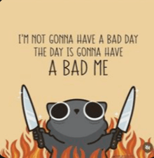 a cartoon cat is holding two knives and says " i 'm not gonna have a bad day
