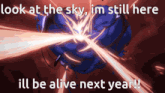 look at the sky i 'm still here ill be alive next year !