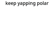 a cartoon character with a tv on his head and the words `` keep yapping polar '' written above him .